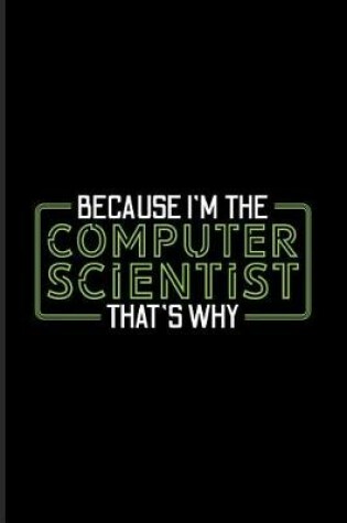Cover of Because I'm The Computer Scientist That's Why