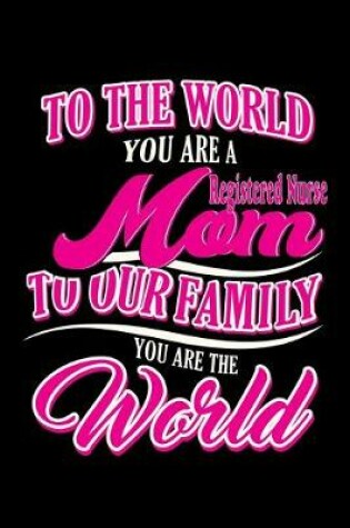 Cover of To the world you are a Registered nurse MOM to our family you are the world