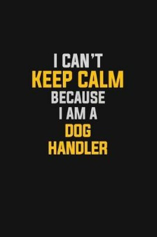 Cover of I Can't Keep Calm Because I Am A Dog Handler