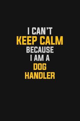 Book cover for I Can't Keep Calm Because I Am A Dog Handler