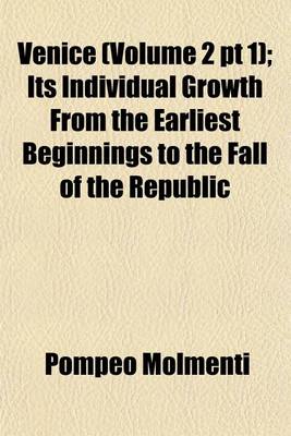 Book cover for Venice (Volume 2 PT 1); Its Individual Growth from the Earliest Beginnings to the Fall of the Republic