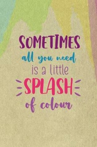 Cover of Sometimes All You Need Is A Little Splash Of Colour