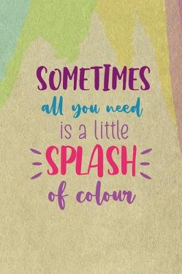 Book cover for Sometimes All You Need Is A Little Splash Of Colour