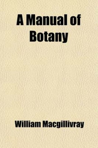 Cover of A Manual of Botany; Comprising Vegetable Anatomy and Physiology Or, the Structure and Functions of Plants. Comprising Vegetable Anatomy and Physiology, or the Structure and Functions of Plants