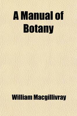 Book cover for A Manual of Botany; Comprising Vegetable Anatomy and Physiology Or, the Structure and Functions of Plants. Comprising Vegetable Anatomy and Physiology, or the Structure and Functions of Plants