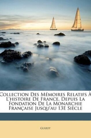 Cover of Collection Des Memoires Relatifs L'Histoire de France, Depuis La Fondation de La Monarchie Francaisee Jusqu'au 13e Siecle