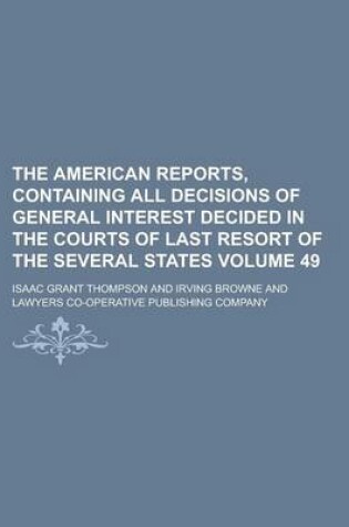 Cover of The American Reports, Containing All Decisions of General Interest Decided in the Courts of Last Resort of the Several States Volume 49