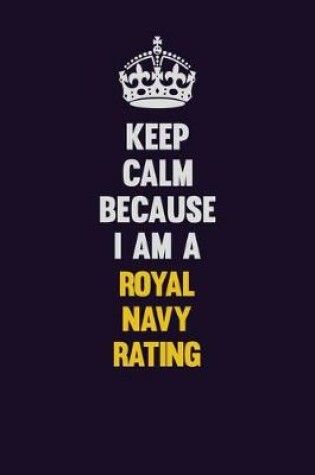 Cover of Keep Calm Because I Am A Royal Navy Rating