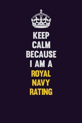 Book cover for Keep Calm Because I Am A Royal Navy Rating