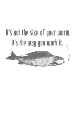 Cover of It's Not The Size Of Your Worm, It's The Way You Work It