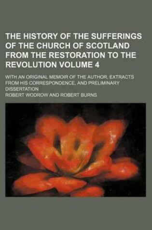 Cover of The History of the Sufferings of the Church of Scotland from the Restoration to the Revolution Volume 4; With an Original Memoir of the Author, Extracts from His Correspondence, and Preliminary Dissertation