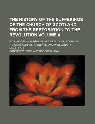 Book cover for The History of the Sufferings of the Church of Scotland from the Restoration to the Revolution Volume 4; With an Original Memoir of the Author, Extracts from His Correspondence, and Preliminary Dissertation