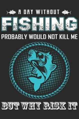 Cover of A day without fishing probably would not kill me but why risk it