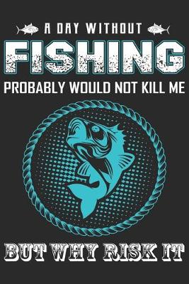 Book cover for A day without fishing probably would not kill me but why risk it