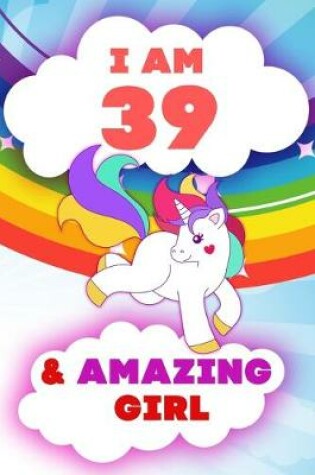 Cover of I am 39 and Amazing Girl, Happy Birthday Gift, 39 Years Old Unicorn Journal Notebook for Girls