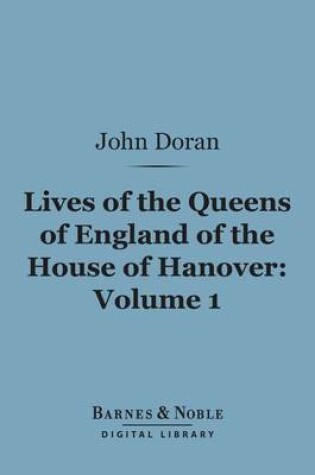 Cover of Lives of the Queens of England of the House of Hanover, Volume 1 (Barnes & Noble Digital Library)
