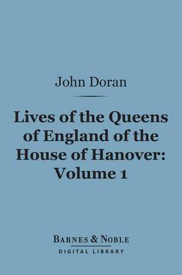 Book cover for Lives of the Queens of England of the House of Hanover, Volume 1 (Barnes & Noble Digital Library)