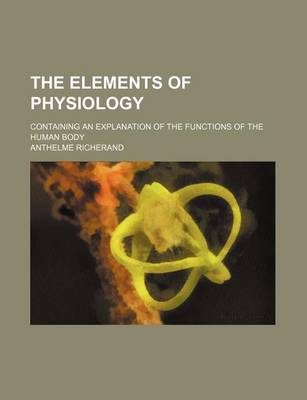 Book cover for The Elements of Physiology; Containing an Explanation of the Functions of the Human Body