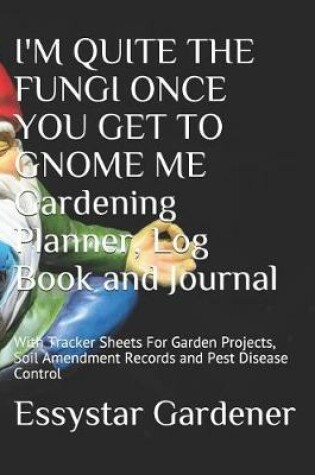 Cover of I'M QUITE THE FUNGI ONCE YOU GET TO GNOME ME Gardening Planner Journal