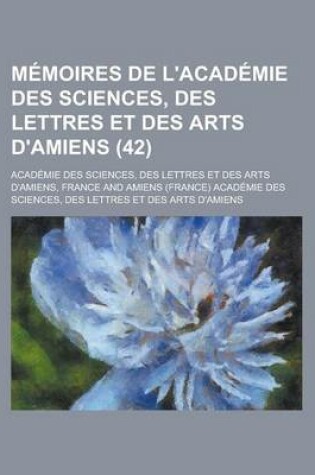 Cover of Memoires de L'Academie Des Sciences, Des Lettres Et Des Arts D'Amiens (42)