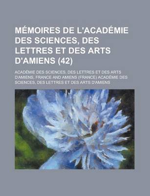 Book cover for Memoires de L'Academie Des Sciences, Des Lettres Et Des Arts D'Amiens (42)