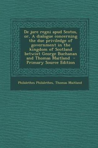 Cover of de Jure Regni Apud Scotos, Or, a Dialogue Concerning the Due Priviledge of Government in the Kingdom of Scotland Betwixt George Buchanan and Thomas Ma