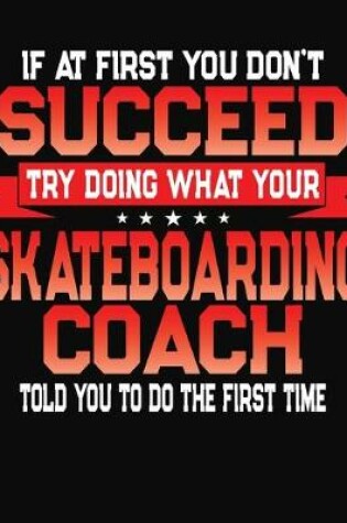 Cover of If At First You Don't Succeed Try Doing What Your Skateboarding Coach Told You To Do The First Time