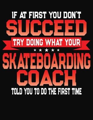 Book cover for If At First You Don't Succeed Try Doing What Your Skateboarding Coach Told You To Do The First Time