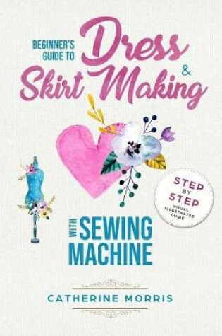 Cover of Beginner's Guide To Dress & Skirt Making With Sewing Machine