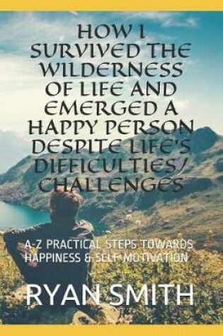 Cover of How I Survived the Wilderness of Life and Emerged a Happy Person Despite Life's Difficulties/Challenges