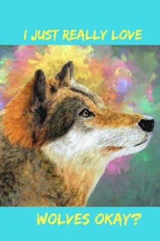 Cover of I Just Really Love Wolves Okay?