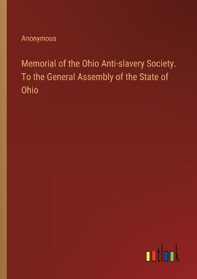 Book cover for Memorial of the Ohio Anti-slavery Society. To the General Assembly of the State of Ohio