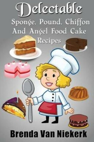 Cover of Delectable Sponge, Pound, Chiffon and Angel Food Cake Recipes