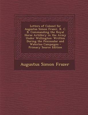 Book cover for Letters of Colonel Sir Augustus Simon Frazer, K. C. B. Commanding the Royal Horse Artillery in the Army Under Wellington