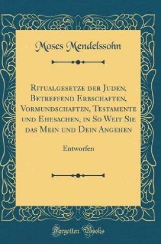 Cover of Ritualgesetze Der Juden, Betreffend Erbschaften, Vormundschaften, Testamente Und Ehesachen, in So Weit Sie Das Mein Und Dein Angehen