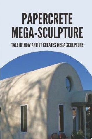 Cover of Papercrete Mega-Sculpture