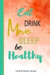 Book cover for Eat Drink Move Sleep Be Healthy Food & Fitness Journal
