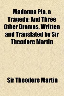 Book cover for Madonna Pia, a Tragedy; And Three Other Dramas, Written and Translated by Sir Theodore Martin