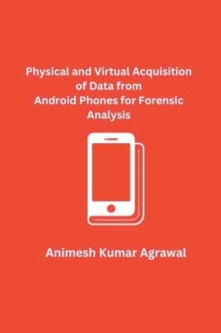 Cover of Physical and Virtual Acquisition of Data from Android Phones for Forensic Analysis