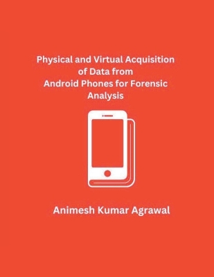 Book cover for Physical and Virtual Acquisition of Data from Android Phones for Forensic Analysis
