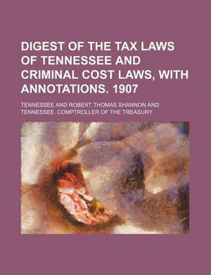 Book cover for Digest of the Tax Laws of Tennessee and Criminal Cost Laws, with Annotations. 1907