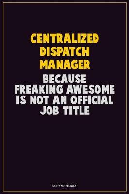 Book cover for Centralized Dispatch Manager, Because Freaking Awesome Is Not An Official Job Title