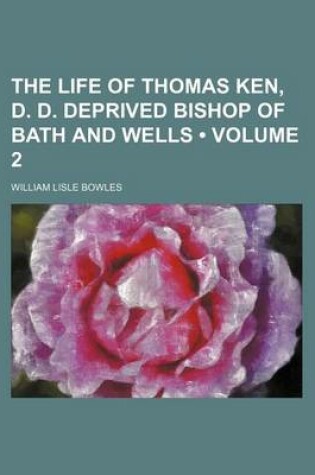 Cover of The Life of Thomas Ken, D. D. Deprived Bishop of Bath and Wells (Volume 2)