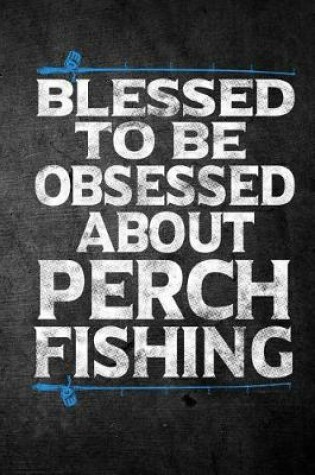 Cover of Blessed To Be Obsessed About Perch Fishing