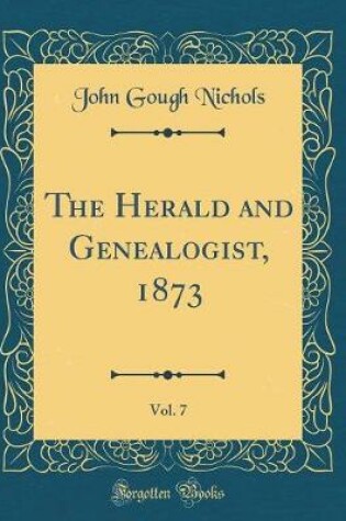 Cover of The Herald and Genealogist, 1873, Vol. 7 (Classic Reprint)