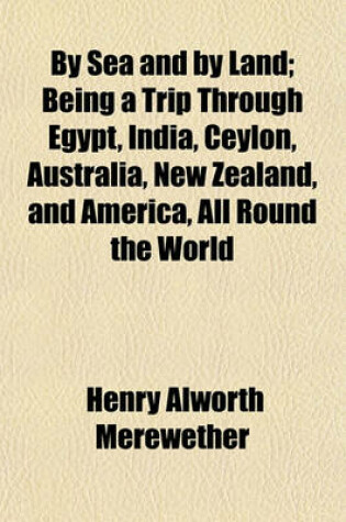 Cover of By Sea and by Land; Being a Trip Through Egypt, India, Ceylon, Australia, New Zealand, and America, All Round the World