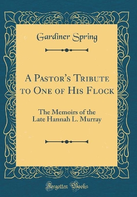 Book cover for A Pastor's Tribute to One of His Flock: The Memoirs of the Late Hannah L. Murray (Classic Reprint)