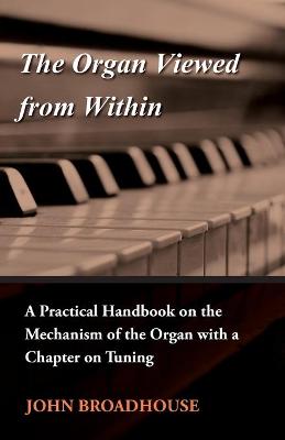 Book cover for The Organ Viewed From Within - A Practical Handbook On The Mechanism Of The Organ With A Chapter On Tuning