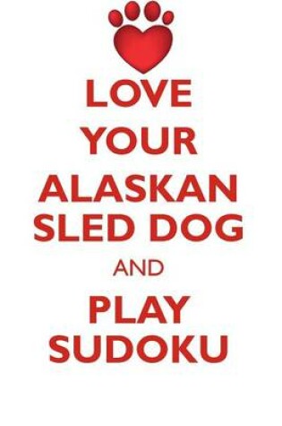 Cover of LOVE YOUR ALASKAN SLED DOG AND PLAY SUDOKU ALASKAN SLED DOG SUDOKU LEVEL 1 of 15