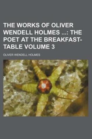 Cover of The Works of Oliver Wendell Holmes Volume 3; The Poet at the Breakfast-Table